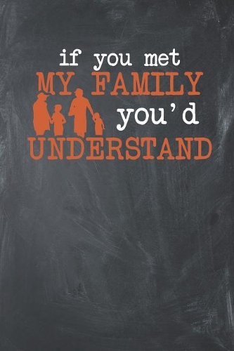 If you met my Family you'd understand