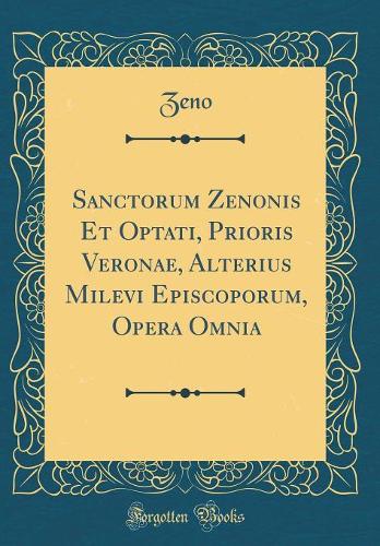 Sanctorum Zenonis Et Optati, Prioris Veronae, Alterius Milevi Episcoporum, Opera Omnia (Classic Reprint)