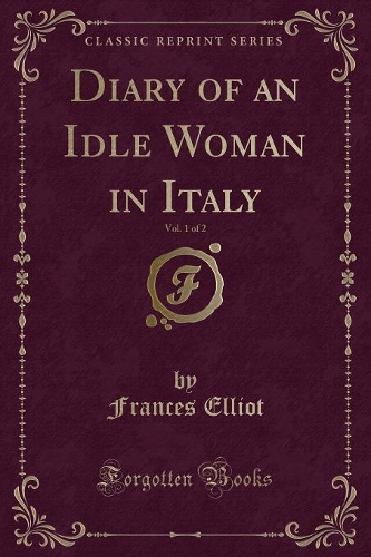 Diary of an Idle Woman in Italy, Vol. 1 of 2 (Classic Reprint)