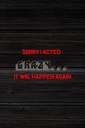Sorry I Acted Crazy... It Will Happen Again