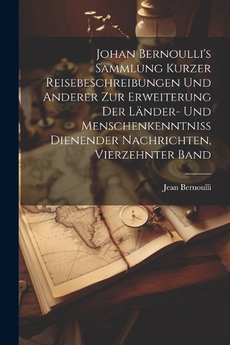 Johan Bernoulli's Sammlung kurzer Reisebeschreibungen und anderer zur Erweiterung der Länder- und Menschenkenntniss dienender Nachrichten, Vierzehnter Band