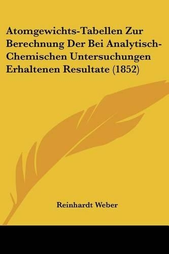 Atomgewichts-Tabellen Zur Berechnung Der Bei Analytisch-Chemischen Untersuchungen Erhaltenen Resultate (1852)