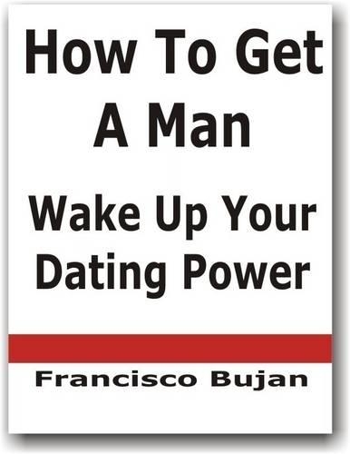 How To Get A Man - Wake Up Your Dating Power