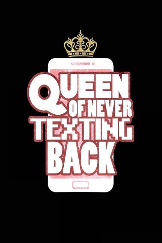 Queen Of Never Texting Back