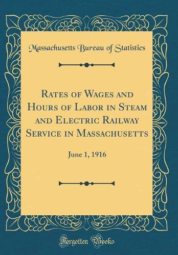 Rates of Wages and Hours of Labor in Steam and Electric Railway Service in Massachusetts: June 1, 1916 (Classic Reprint)