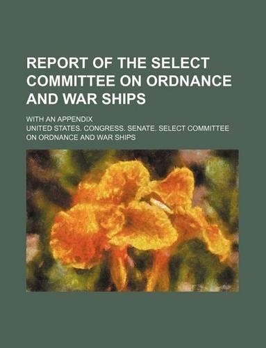 Report of the Select Committee on Ordnance and War Ships; With an Appendix