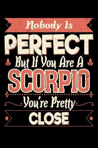 Nobody Is Perfect Unless You Are a Scorpio You're Pretty Damn Close