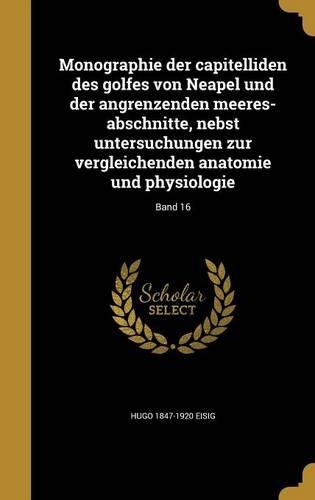 Monographie Der Capitelliden Des Golfes Von Neapel Und Der Angrenzenden Meeres-Abschnitte, Nebst Untersuchungen Zur Vergleichenden Anatomie Und Physiologie; Band 16