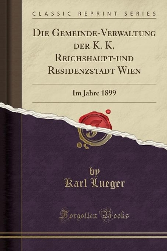 Die Gemeinde-Verwaltung Der K. K. Reichshaupt-Und Residenzstadt Wien