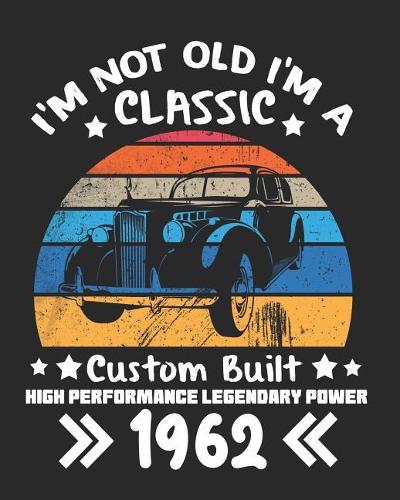 I'm Not Old I'm a Classic Custom Built High Performance Legendary Power 1962