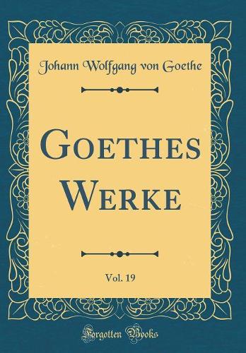 Goethes Werke, Vol. 19 (Classic Reprint)