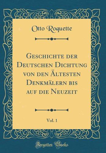 Geschichte der Deutschen Dichtung von den Ältesten Denkmälern bis auf die Neuzeit, Vol. 1 (Classic Reprint)