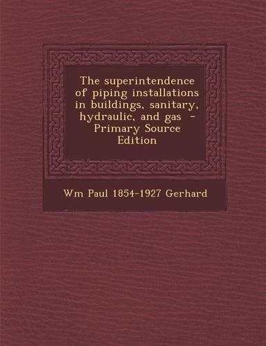 The Superintendence of Piping Installations in Buildings, Sanitary, Hydraulic, and Gas - Primary Source Edition