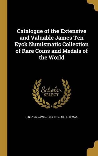 Catalogue of the Extensive and Valuable James Ten Eyck Numismatic Collection of Rare Coins and Medals of the World