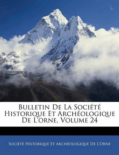 Bulletin de La Societe Historique Et Archeologique de L'Orne, Volume 24