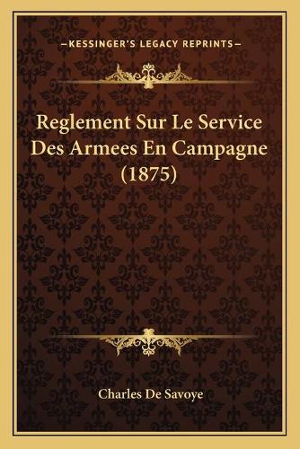 Reglement Sur Le Service Des Armees En Campagne (1875)