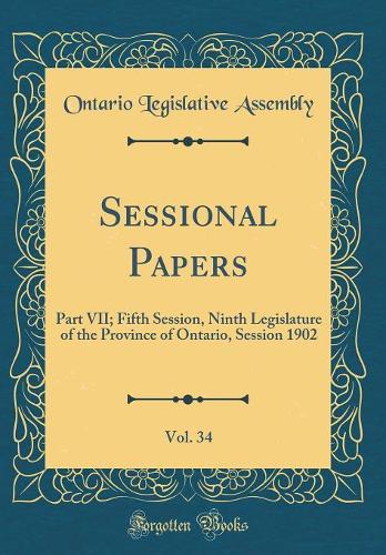 Sessional Papers, Vol. 34: Part VII; Fifth Session, Ninth Legislature of the Province of Ontario, Session 1902 (Classic Reprint)