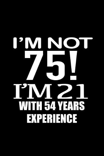 I'm not 75. I'm 21 with 54 years experience.