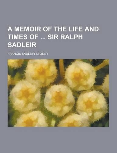 A Memoir of the Life and Times of Sir Ralph Sadleir