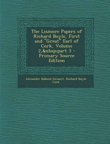 The Lismore Papers of Richard Boyle, First and Great Earl of Cork, Volume 2, Part 3 - Primary Source Edition