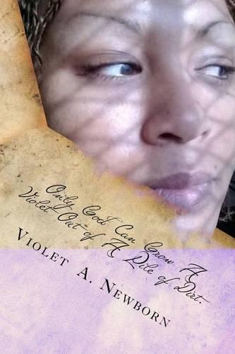 Only God Can Grow a Violet Out of a Pile of Dirt.