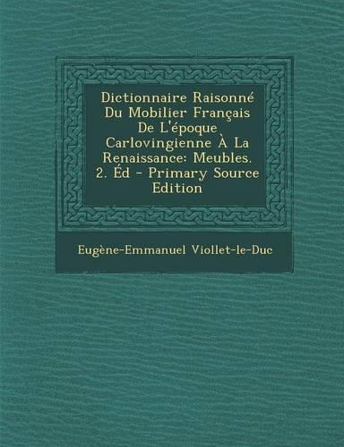 Dictionnaire Raisonne Du Mobilier Francais de L'Epoque Carlovingienne a la Renaissance