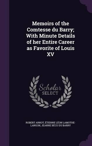 Memoirs of the Comtesse du Barry; With Minute Details of her Entire Career as Favorite of Louis XV