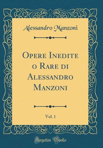 Opere Inedite O Rare Di Alessandro Manzoni, Vol. 1 (Classic Reprint)