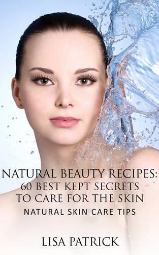 Natural Beauty Recipes: 60 Best Kept Secrets to Care for the Skin
