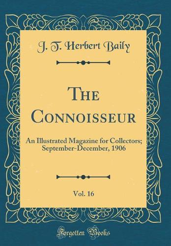 The Connoisseur, Vol. 16: An Illustrated Magazine for Collectors; September-December, 1906 (Classic Reprint)