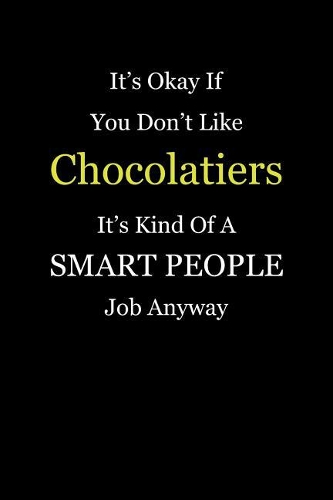 It's Okay If You Don't Like Chocolatiers It's Kind Of A Smart People Job Anyway