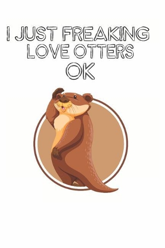 I Just Freaking Love Otters Ok