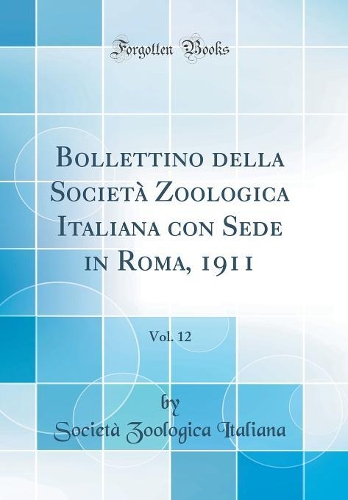 Bollettino della Società Zoologica Italiana con Sede in Roma, 1911, Vol. 12 (Classic Reprint)