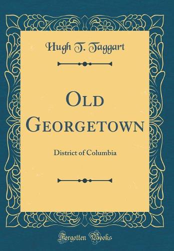 Old Georgetown: District of Columbia (Classic Reprint)