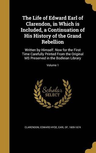 The Life of Edward Earl of Clarendon, in Which is Included, a Continuation of His History of the Grand Rebellion