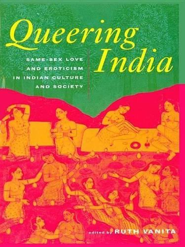Queering India: Same-Sex Love and Eroticism in Indian Culture and Society: Same-Sex Love and Eroticism in Indian Culture and Society