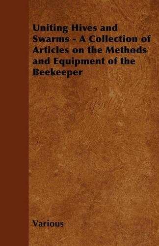 Uniting Hives and Swarms - A Collection of Articles on the Methods and Equipment of the Beekeeper