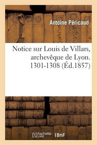 Notice Sur Louis de Villars, Archevêque de Lyon. 1301-1308