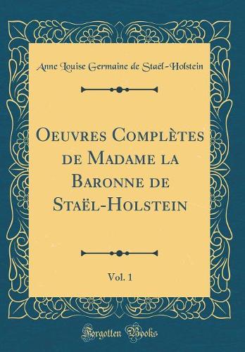 Oeuvres Complètes de Madame la Baronne de Staël-Holstein, Vol. 1 (Classic Reprint)