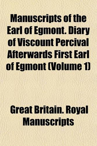 Manuscripts of the Earl of Egmont. Diary of Viscount Percival Afterwards First Earl of Egmont (Volume 1)