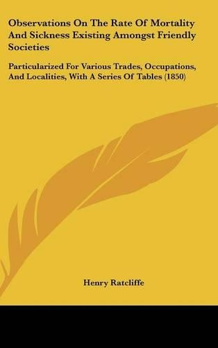 Observations On The Rate Of Mortality And Sickness Existing Amongst Friendly Societies