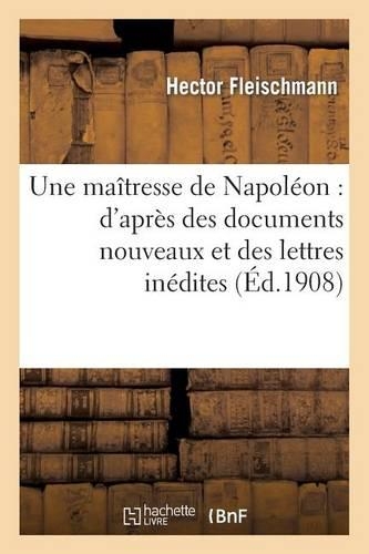 Une Maîtresse de Napoléon: d'Après Des Documents Nouveaux Et Des Lettres Inédites