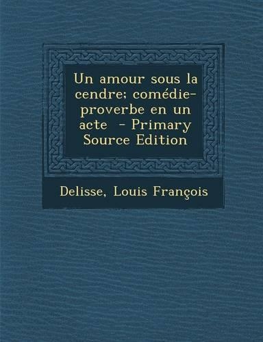 Un Amour Sous La Cendre; Comédie-Proverbe En Un Acte