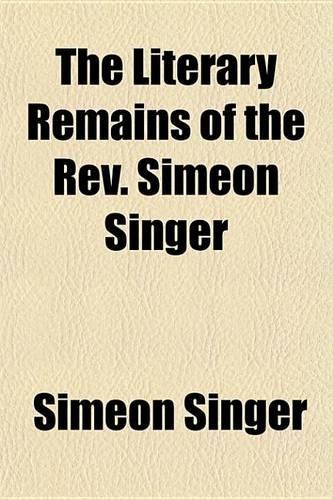 The Literary Remains of the REV. Simeon Singer