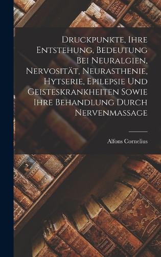 Druckpunkte, Ihre Entstehung, Bedeutung Bei Neuralgien, Nervosität, Neurasthenie, Hytserie, Epilepsie Und Geisteskrankheiten Sowie Ihre Behandlung Durch Nervenmassage