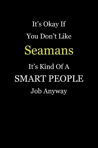 It's Okay If You Don't Like Seamans It's Kind Of A Smart People Job Anyway