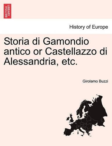 Storia Di Gamondio Antico or Castellazzo Di Alessandria, Etc. Volume Primo