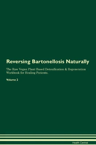 Reversing Bartonellosis Naturally The Raw Vegan Plant-Based Detoxification & Regeneration Workbook for Healing Patients. Volume 2