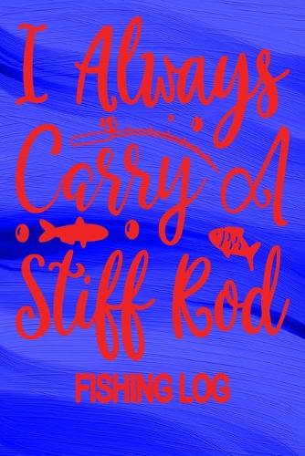 I Always Carry A Stiff Rod - Fishing Log