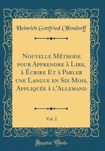 Nouvelle Méthode Pour Apprendre À Lire, À Écrire Et À Parler Une Langue En Six Mois, Appliquée À l'Allemand, Vol. 2 (Classic Reprint)